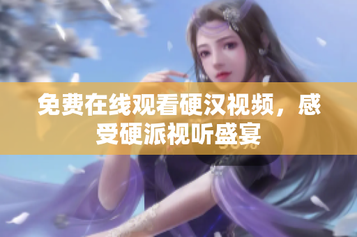 免费在线观看硬汉视频，感受硬派视听盛宴