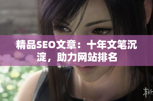 精品SEO文章：十年文笔沉淀，助力网站排名