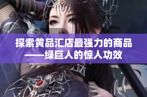 探索黄品汇店最强力的商品——绿巨人的惊人功效