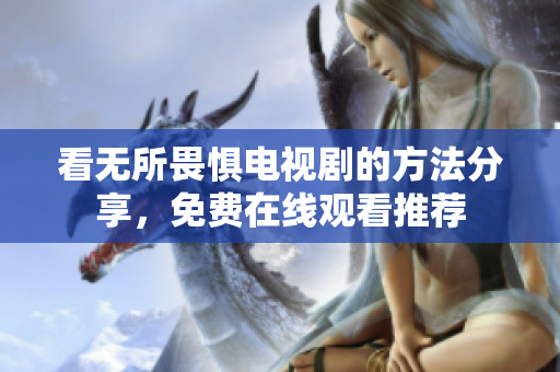 看无所畏惧电视剧的方法分享，免费在线观看推荐