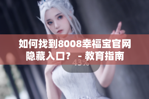 如何找到8008幸福宝官网隐藏入口？ - 教育指南
