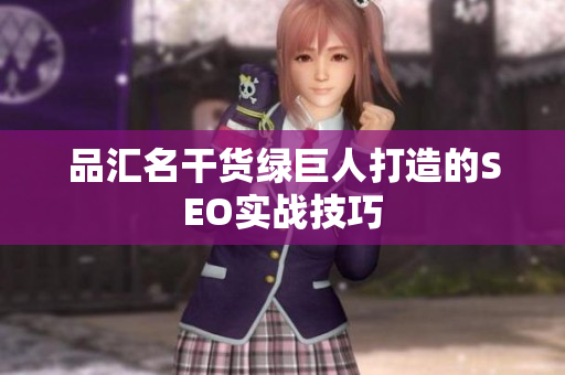 品汇名干货绿巨人打造的SEO实战技巧