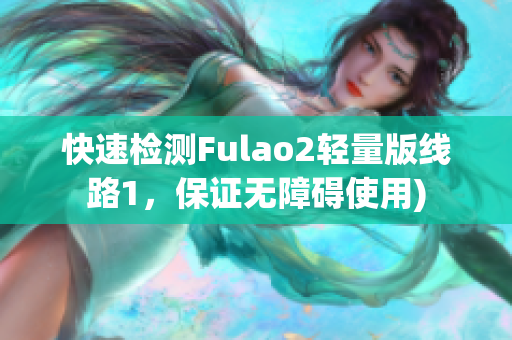 快速检测Fulao2轻量版线路1，保证无障碍使用)