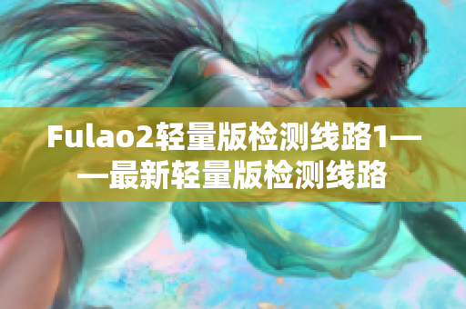 Fulao2轻量版检测线路1——最新轻量版检测线路
