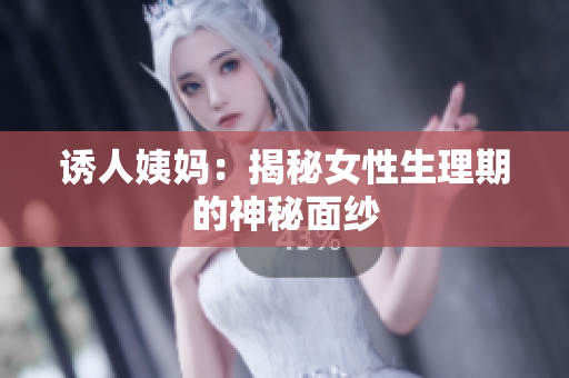 诱人姨妈：揭秘女性生理期的神秘面纱