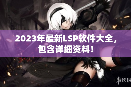 2023年最新LSP软件大全，包含详细资料！