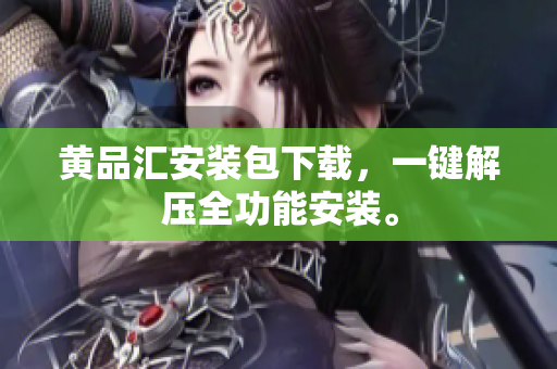 黄品汇安装包下载，一键解压全功能安装。