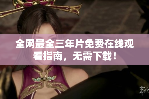全网最全三年片免费在线观看指南，无需下载！