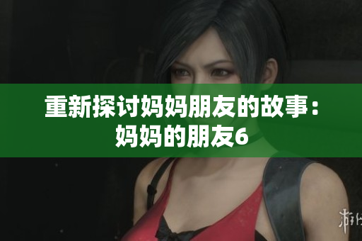 重新探讨妈妈朋友的故事：妈妈的朋友6