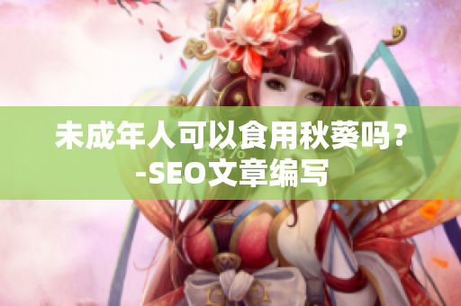 未成年人可以食用秋葵吗？-SEO文章编写