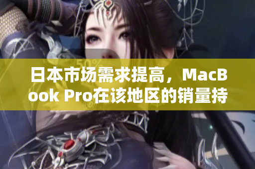 日本市场需求提高，MacBook Pro在该地区的销量持续攀升