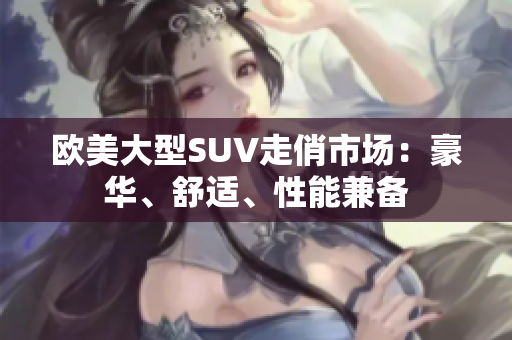欧美大型SUV走俏市场：豪华、舒适、性能兼备