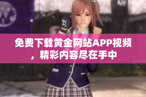 免费下载黄金网站APP视频，精彩内容尽在手中