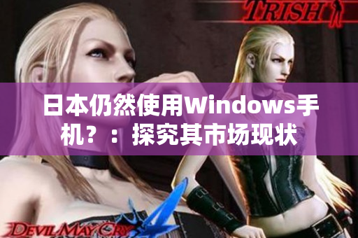 日本仍然使用Windows手机？：探究其市场现状