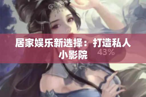 居家娱乐新选择：打造私人小影院