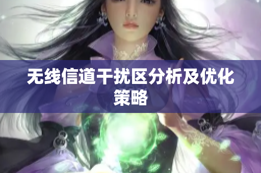 无线信道干扰区分析及优化策略