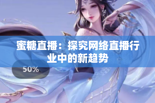 蜜糖直播：探究网络直播行业中的新趋势