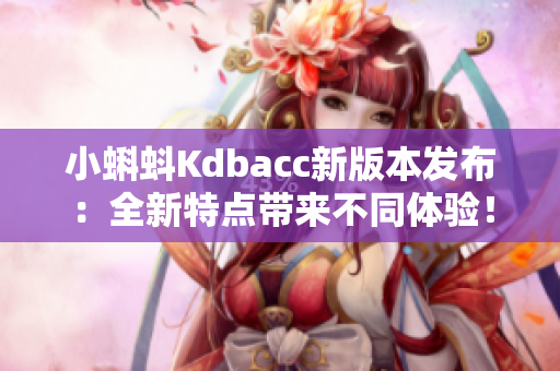 小蝌蚪Kdbacc新版本发布：全新特点带来不同体验！