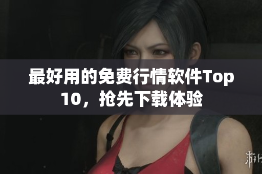 最好用的免费行情软件Top10，抢先下载体验