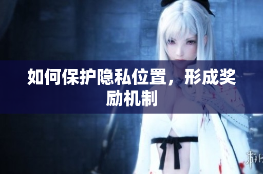 如何保护隐私位置，形成奖励机制