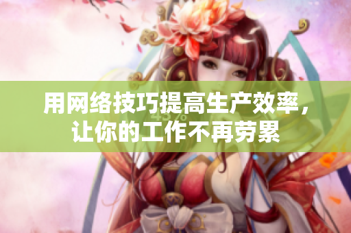 用网络技巧提高生产效率，让你的工作不再劳累