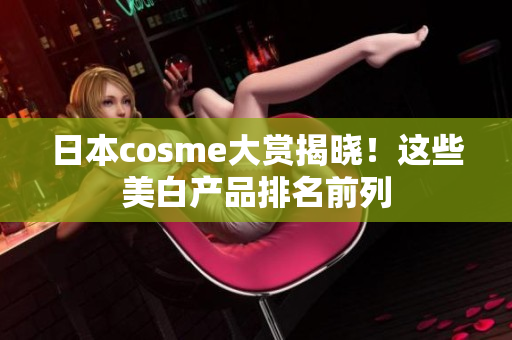 日本cosme大赏揭晓！这些美白产品排名前列