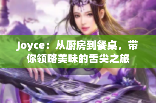 Joyce：从厨房到餐桌，带你领略美味的舌尖之旅
