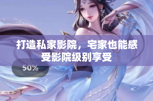 打造私家影院，宅家也能感受影院级别享受