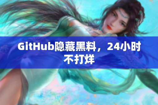 GitHub隐藏黑料，24小时不打烊