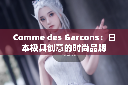 Comme des Garcons：日本极具创意的时尚品牌