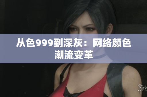 从色999到深灰：网络颜色潮流变革