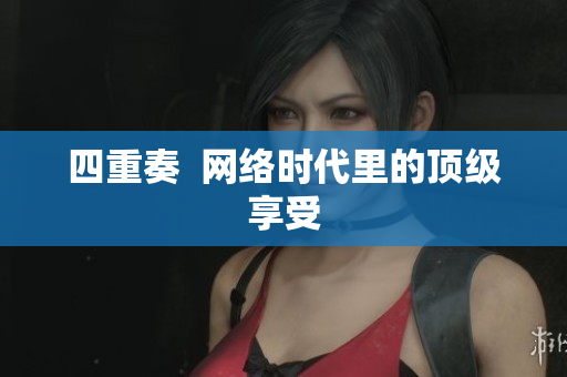 四重奏  网络时代里的顶级享受