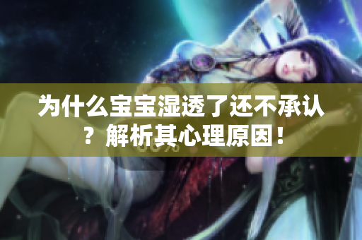 为什么宝宝湿透了还不承认？解析其心理原因！