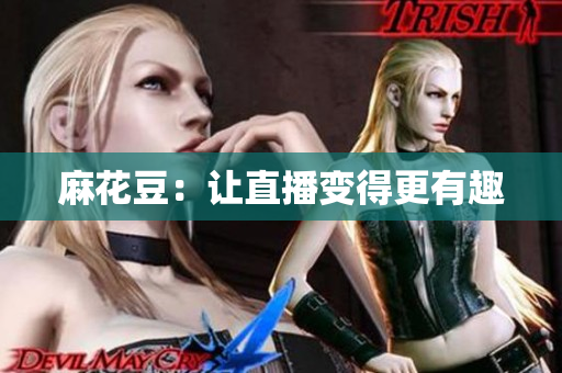 麻花豆：让直播变得更有趣