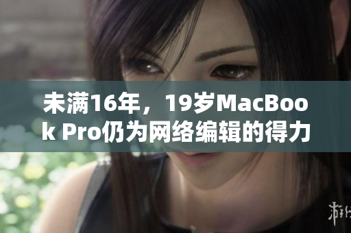 未满16年，19岁MacBook Pro仍为网络编辑的得力工具