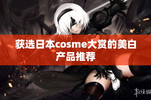 获选日本cosme大赏的美白产品推荐