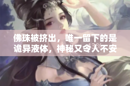 佛珠被挤出，唯一留下的是诡异液体，神秘又令人不安