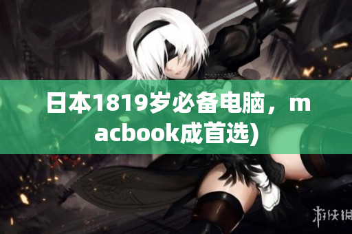 日本1819岁必备电脑，macbook成首选)