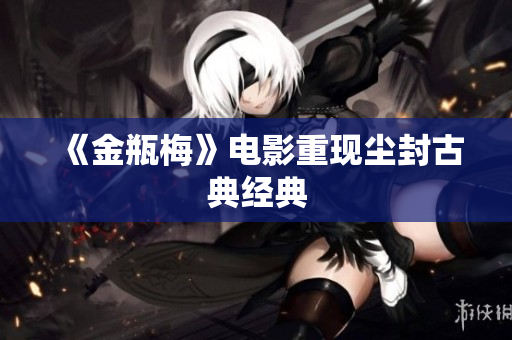 《金瓶梅》电影重现尘封古典经典