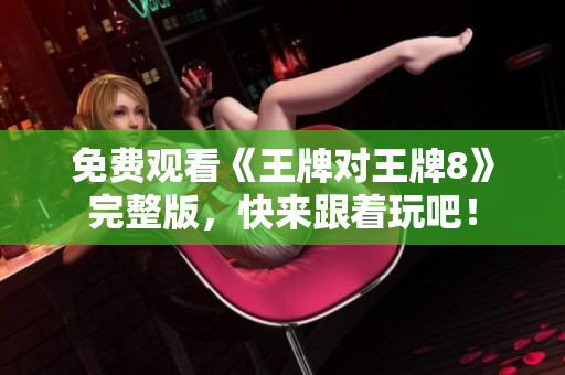 免费观看《王牌对王牌8》完整版，快来跟着玩吧！