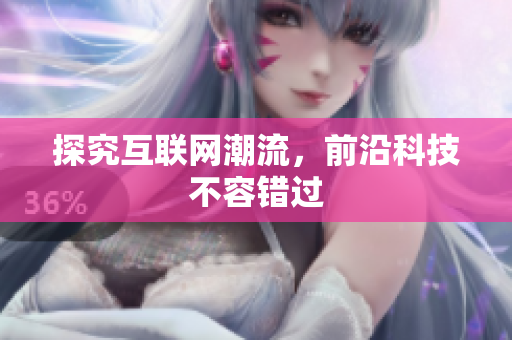 探究互联网潮流，前沿科技不容错过