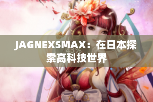 JAGNEXSMAX：在日本探索高科技世界