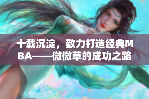 十载沉淀，致力打造经典MBA——微微草的成功之路