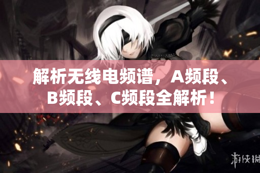解析无线电频谱，A频段、B频段、C频段全解析！
