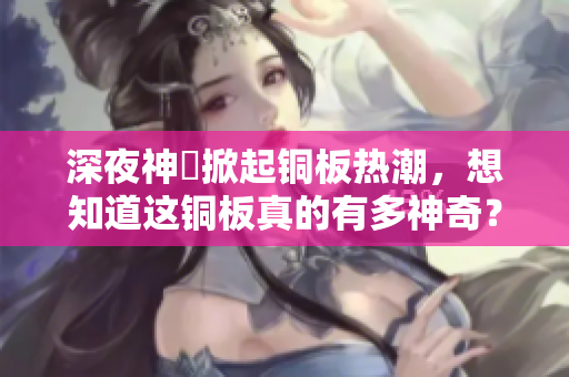 深夜神犇掀起铜板热潮，想知道这铜板真的有多神奇？