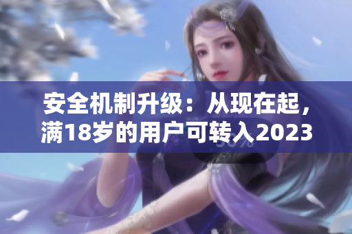 安全机制升级：从现在起，满18岁的用户可转入2023年