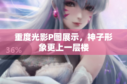 重度光影P图展示，神子形象更上一层楼