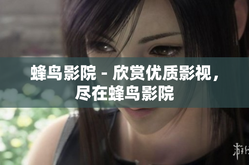 蜂鸟影院 - 欣赏优质影视，尽在蜂鸟影院