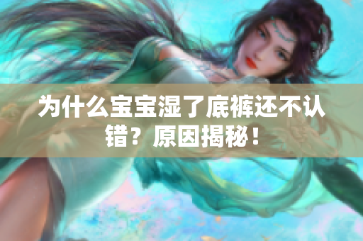 为什么宝宝湿了底裤还不认错？原因揭秘！