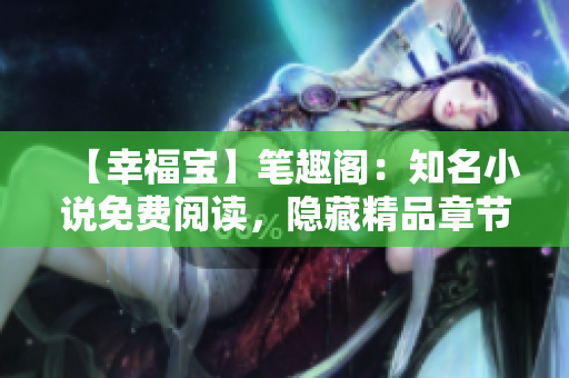 【幸福宝】笔趣阁：知名小说免费阅读，隐藏精品章节全揭秘